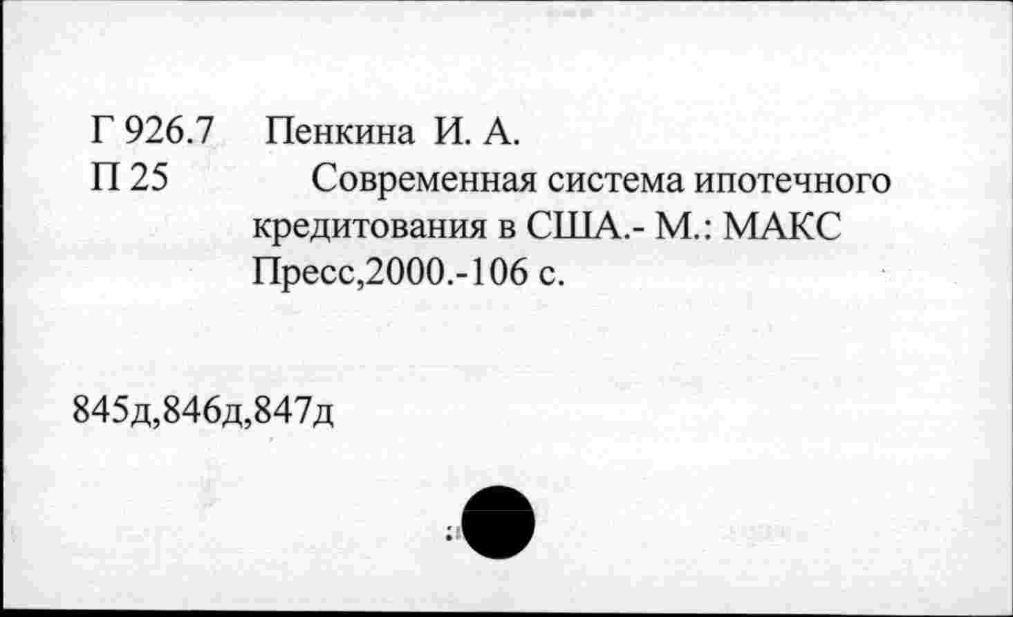 ﻿Г 926.7 Пенкина И. А.
П 25 Современная система ипотечного кредитования в США.- М.: МАКС Пресс,2000.-106 с.
845д,846д,847д